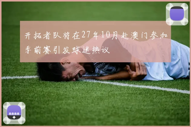 开拓者队将在27年10月赴澳门参加季前赛引发球迷热议