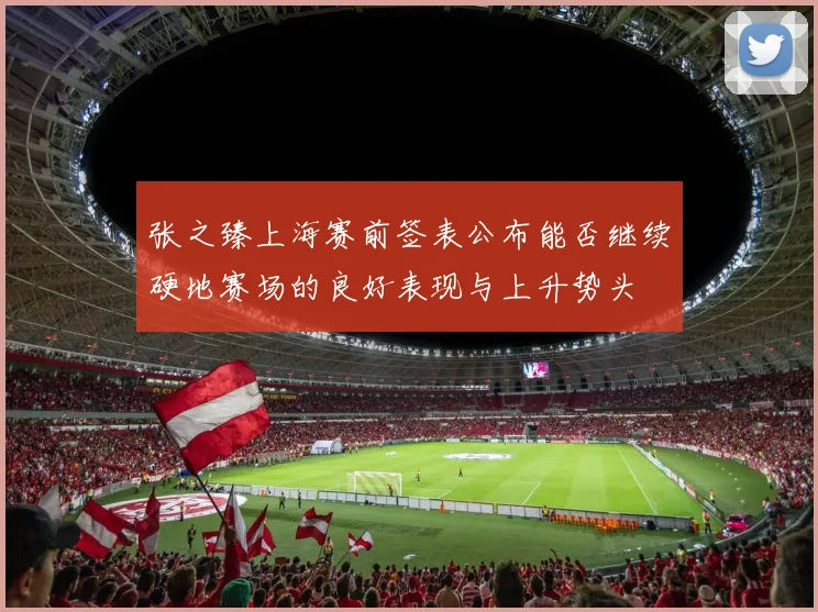 张之臻上海赛前签表公布能否继续硬地赛场的良好表现与上升势头