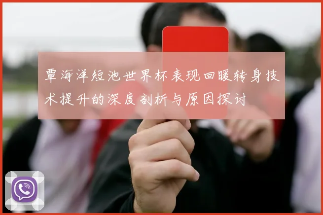 覃海洋短池世界杯表现回暖转身技术提升的深度剖析与原因探讨
