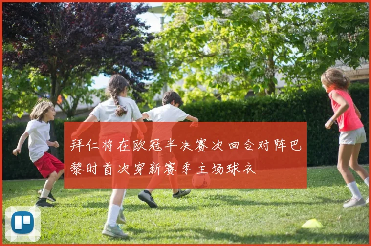 拜仁将在欧冠半决赛次回合对阵巴黎时首次穿新赛季主场球衣